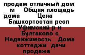 продам отличный дом 62 м2 › Общая площадь дома ­ 62 › Цена ­ 782 000 - Башкортостан респ., Уфимский р-н, Булгаково с. Недвижимость » Дома, коттеджи, дачи продажа   . Башкортостан респ.